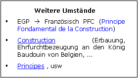 Zone de Texte: Weitere Umstnde
	EGP  Franzsisch PFC (Principe Fondamental de la Construction) 
	Construction (Erbauung, Ehrfurchtbezeugung an den Knig Baudouin von Belgien, ...
	Principes , usw

