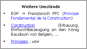 Zone de Texte: Weitere Umstnde
	EGP  Franzsisch PFC (Principe Fondamental de la Construction) 
	Construction (Erbauung, Ehrfurchtbezeugung an den Knig Baudouin von Belgien, ...
	Principes , usw
